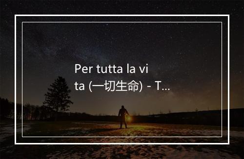 Per tutta la vita (一切生命) - Tony Dallara-歌词