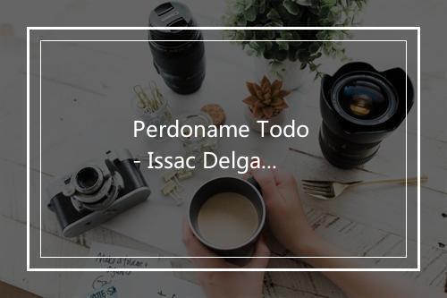 Perdoname Todo - Issac Delgado-歌词