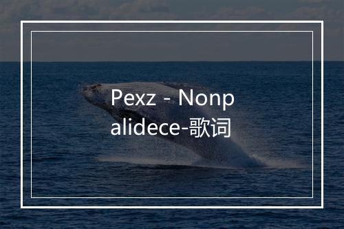 Pexz - Nonpalidece-歌词