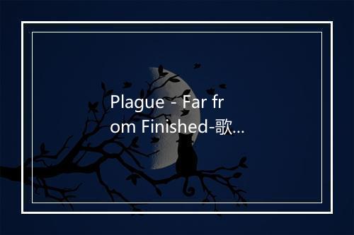 Plague - Far from Finished-歌词