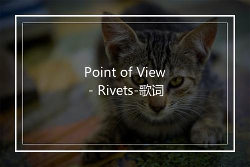 Point of View - Rivets-歌词