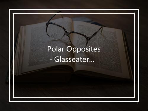 Polar Opposites - Glasseater-歌词