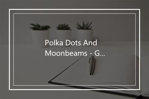 Polka Dots And Moonbeams - Glenn Miller (格伦·米勒)-歌词