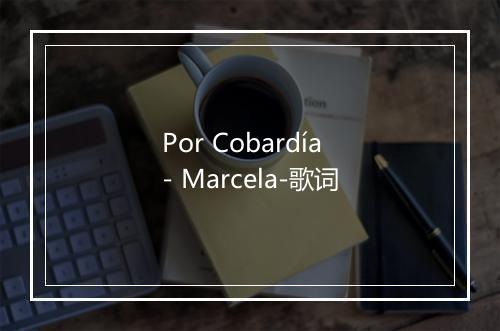 Por Cobardía - Marcela-歌词