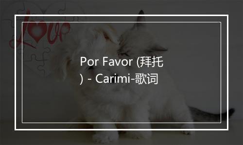 Por Favor (拜托) - Carimi-歌词