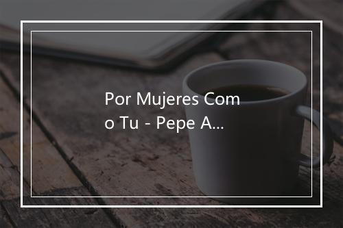 Por Mujeres Como Tu - Pepe Aguilar-歌词