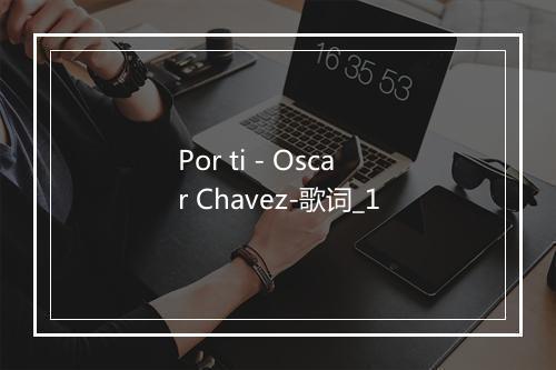 Por ti - Oscar Chavez-歌词_1