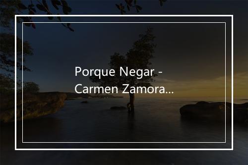 Porque Negar - Carmen Zamorano-歌词