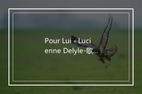 Pour Lui - Lucienne Delyle-歌词