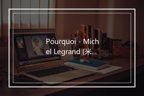 Pourquoi - Michel Legrand (米歇尔·莱格朗)-歌词