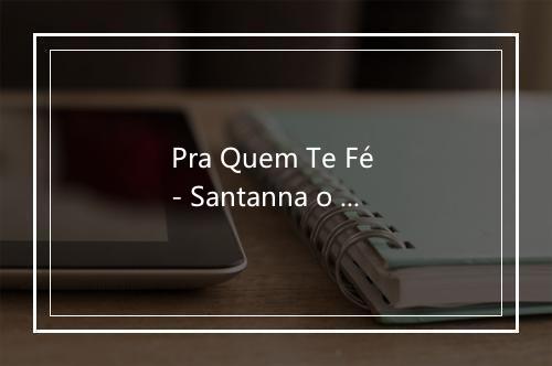 Pra Quem Te Fé - Santanna o Cantador-歌词