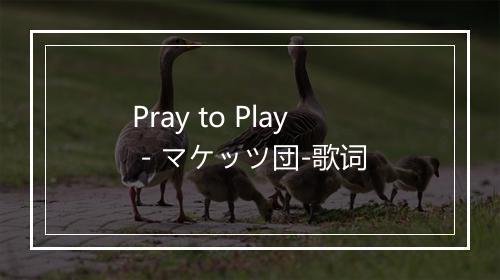 Pray to Play - マケッツ団-歌词