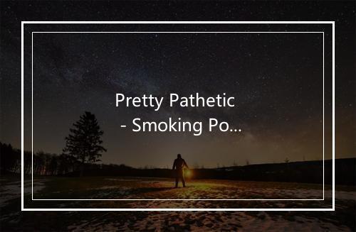 Pretty Pathetic - Smoking Popes-歌词