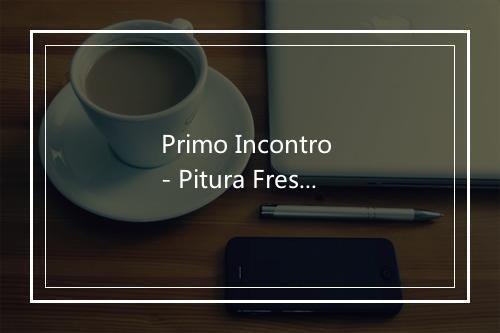 Primo Incontro - Pitura Freska-歌词