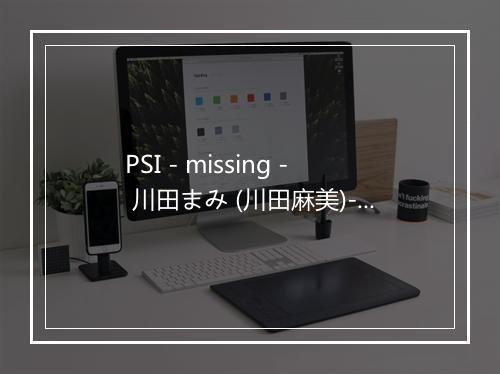 PSI - missing - 川田まみ (川田麻美)-歌词