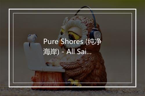 Pure Shores (纯净海岸) - All Saints-歌词