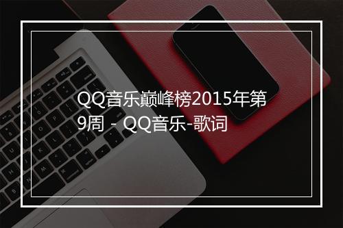 QQ音乐巅峰榜2015年第9周 - QQ音乐-歌词