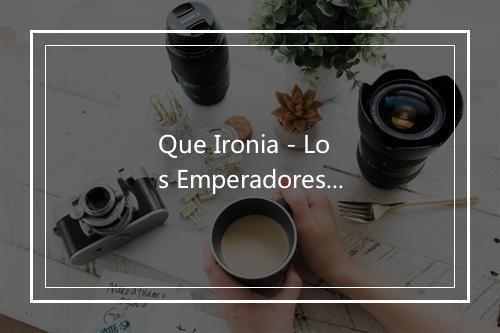 Que Ironia - Los Emperadores-歌词