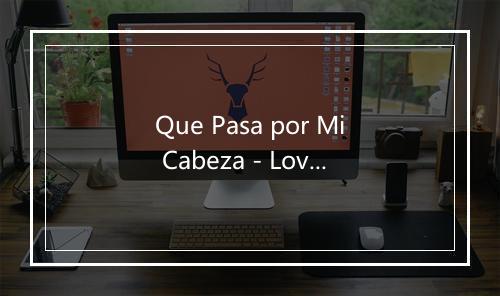 Que Pasa por Mi Cabeza - Lovorne-歌词