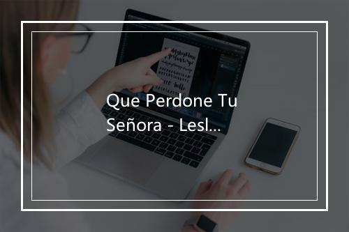 Que Perdone Tu Señora - Leslie Medina-歌词