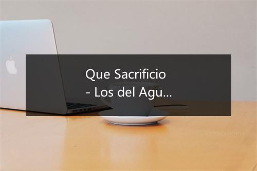 Que Sacrificio - Los del Aguila Real-歌词