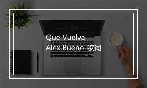 Que Vuelva - Alex Bueno-歌词