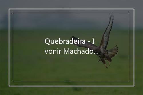 Quebradeira - Ivonir Machado-歌词