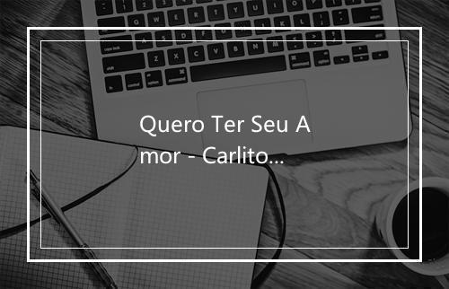 Quero Ter Seu Amor - Carlito Gomes-歌词