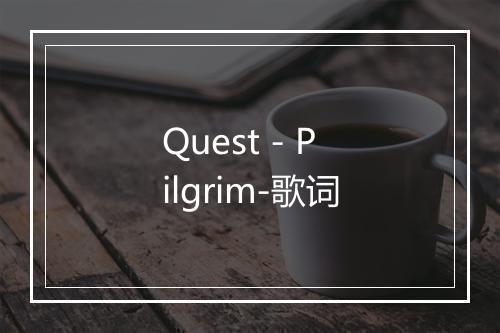 Quest - Pilgrim-歌词