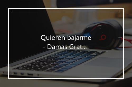 Quieren bajarme - Damas Gratis-歌词