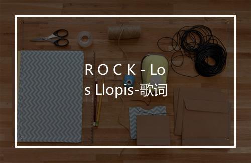 R O C K - Los Llopis-歌词