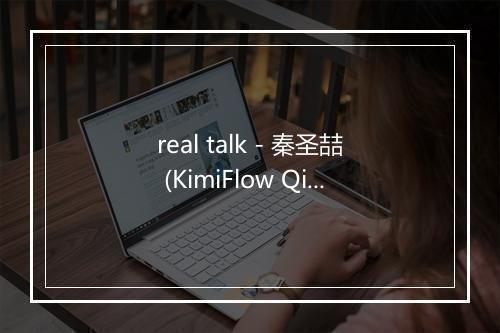 real talk - 秦圣喆 (KimiFlow Qin)-歌词