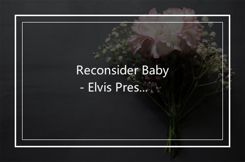 Reconsider Baby - Elvis Presley (猫王)-歌词