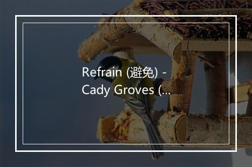 Refrain (避免) - Cady Groves (卡迪·格罗夫斯)-歌词