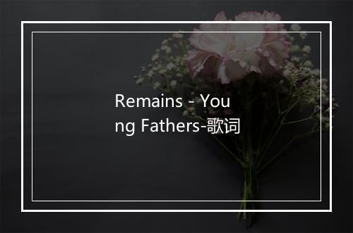 Remains - Young Fathers-歌词