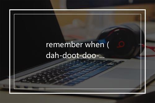 remember when (dah-doot-doo-doo)-歌词