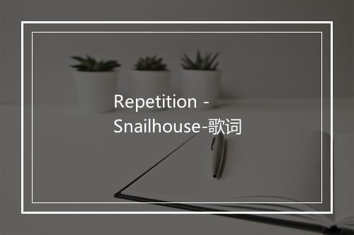 Repetition - Snailhouse-歌词