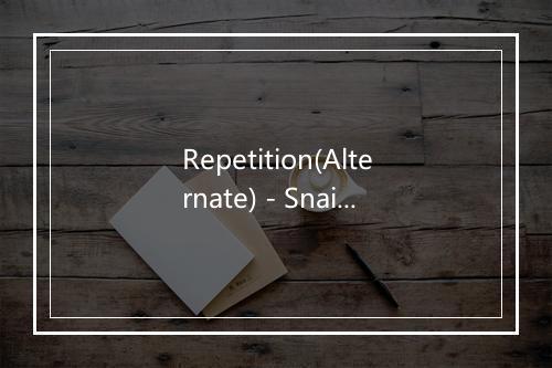 Repetition(Alternate) - Snailhouse-歌词