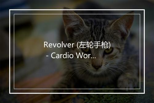 Revolver (左轮手枪) - Cardio Workout Crew-歌词_1