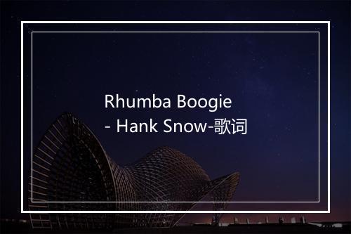 Rhumba Boogie - Hank Snow-歌词