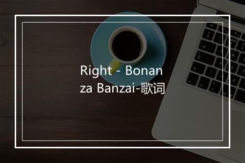 Right - Bonanza Banzai-歌词