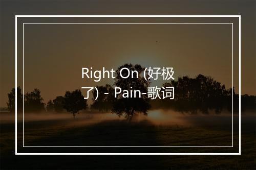 Right On (好极了) - Pain-歌词