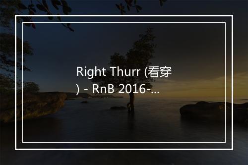 Right Thurr (看穿) - RnB 2016-歌词