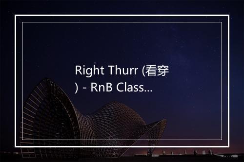 Right Thurr (看穿) - RnB Classics-歌词