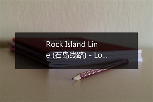 Rock Island Line (石岛线路) - Lonnie Donegan-歌词