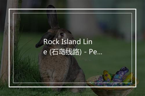 Rock Island Line (石岛线路) - Pete Seeger (皮特·西格)-歌词