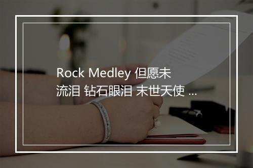 Rock Medley 但愿未流泪 钻石眼泪 末世天使 我恨我痴心 (Live) - 刘德华 (Andy Lau)-歌词