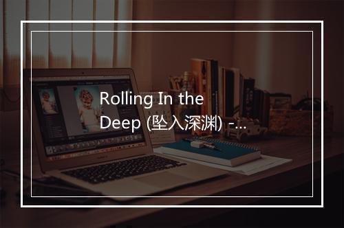 Rolling In the Deep (坠入深渊) - The Voice-歌词