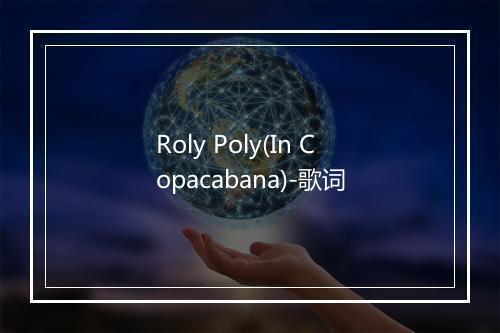 Roly Poly(In Copacabana)-歌词