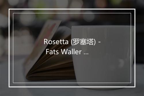 Rosetta (罗塞塔) - Fats Waller (胖子沃勒)-歌词